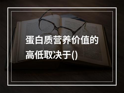 蛋白质营养价值的高低取决于()