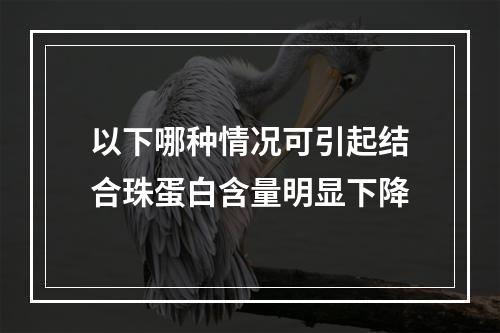 以下哪种情况可引起结合珠蛋白含量明显下降