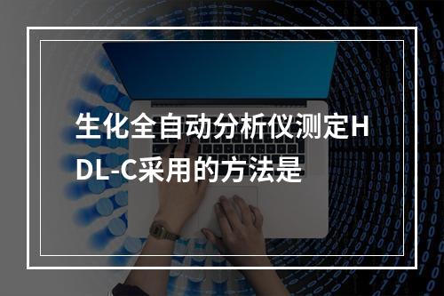 生化全自动分析仪测定HDL-C采用的方法是