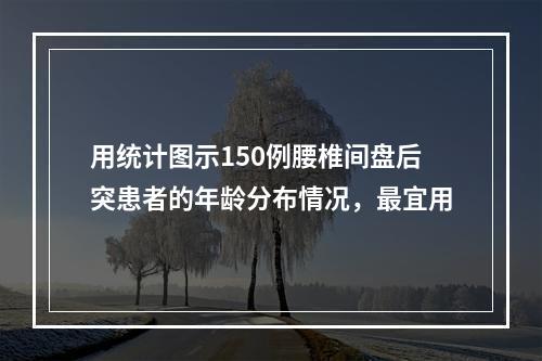 用统计图示150例腰椎间盘后突患者的年龄分布情况，最宜用