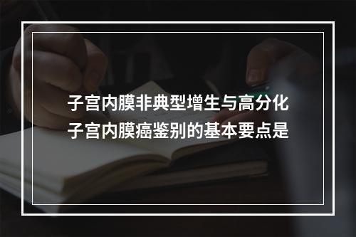 子宫内膜非典型增生与高分化子宫内膜癌鉴别的基本要点是