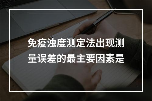 免疫浊度测定法出现测量误差的最主要因素是