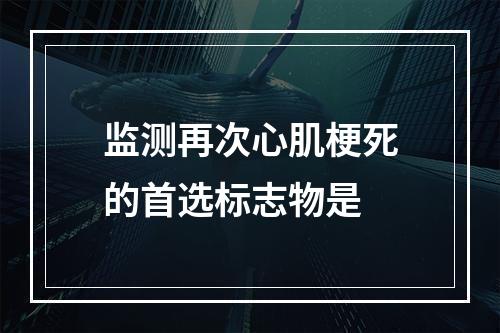 监测再次心肌梗死的首选标志物是