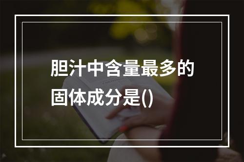 胆汁中含量最多的固体成分是()