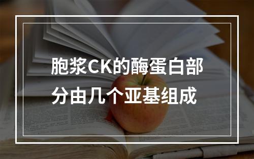 胞浆CK的酶蛋白部分由几个亚基组成