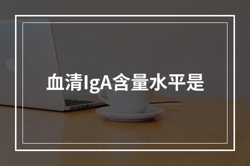 血清IgA含量水平是