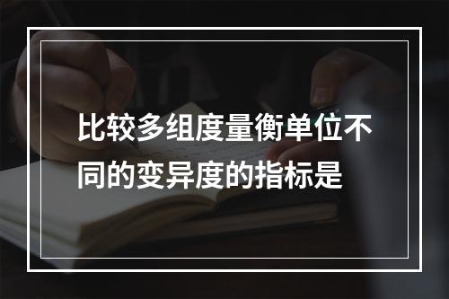 比较多组度量衡单位不同的变异度的指标是