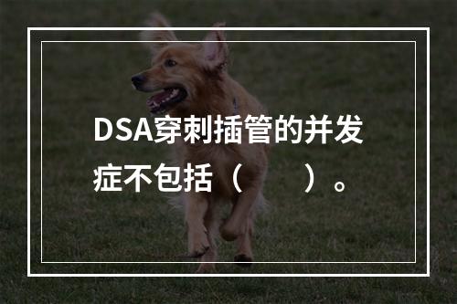 DSA穿刺插管的并发症不包括（　　）。