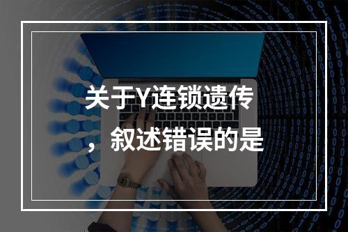 关于Y连锁遗传，叙述错误的是