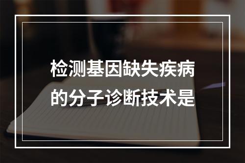 检测基因缺失疾病的分子诊断技术是