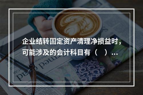 企业结转固定资产清理净损益时，可能涉及的会计科目有（　）。