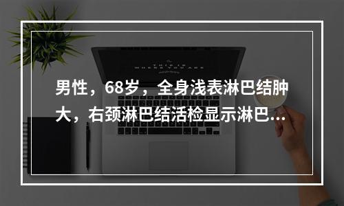 男性，68岁，全身浅表淋巴结肿大，右颈淋巴结活检显示淋巴结被