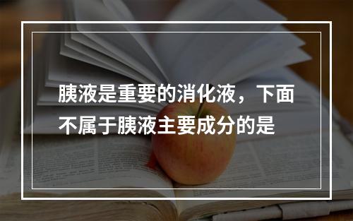 胰液是重要的消化液，下面不属于胰液主要成分的是