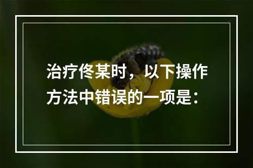 治疗佟某时，以下操作方法中错误的一项是：