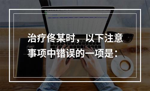 治疗佟某时，以下注意事项中错误的一项是：