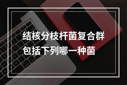 结核分枝杆菌复合群包括下列哪一种菌