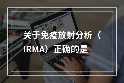 关于免疫放射分析（IRMA）正确的是