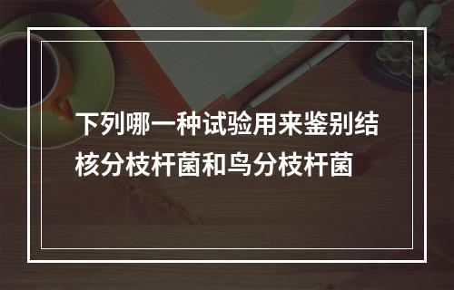 下列哪一种试验用来鉴别结核分枝杆菌和鸟分枝杆菌