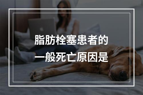 脂肪栓塞患者的一般死亡原因是