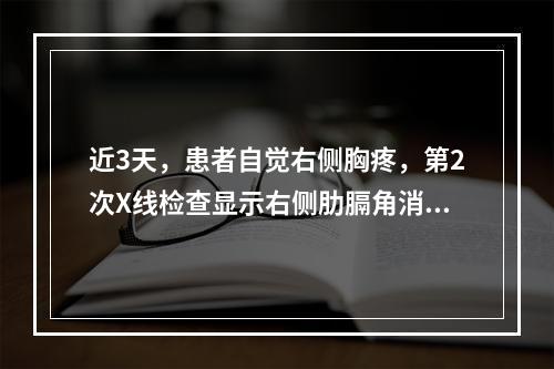 近3天，患者自觉右侧胸疼，第2次X线检查显示右侧肋膈角消失。