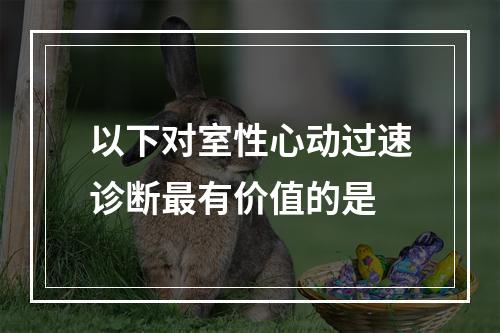 以下对室性心动过速诊断最有价值的是