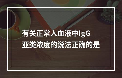 有关正常人血液中IgG亚类浓度的说法正确的是