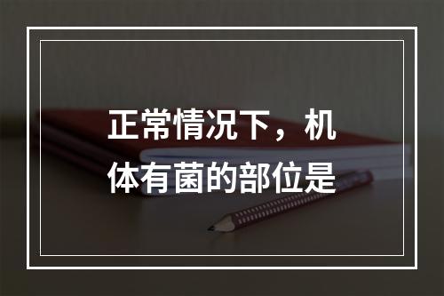 正常情况下，机体有菌的部位是