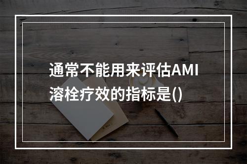 通常不能用来评估AMI溶栓疗效的指标是()