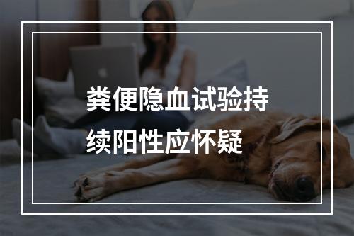 粪便隐血试验持续阳性应怀疑