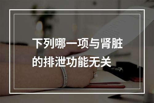 下列哪一项与肾脏的排泄功能无关