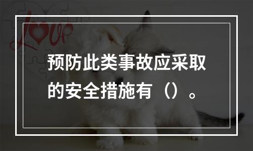 预防此类事故应采取的安全措施有（）。