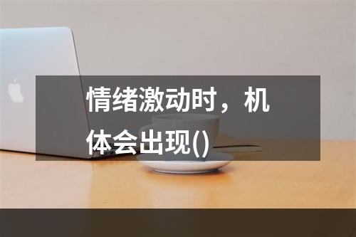 情绪激动时，机体会出现()