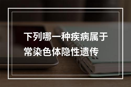 下列哪一种疾病属于常染色体隐性遗传