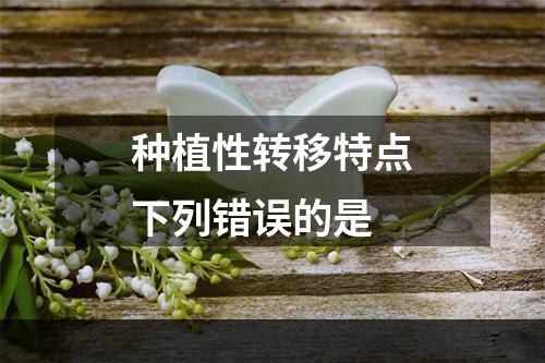 种植性转移特点下列错误的是