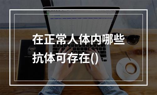 在正常人体内哪些抗体可存在()