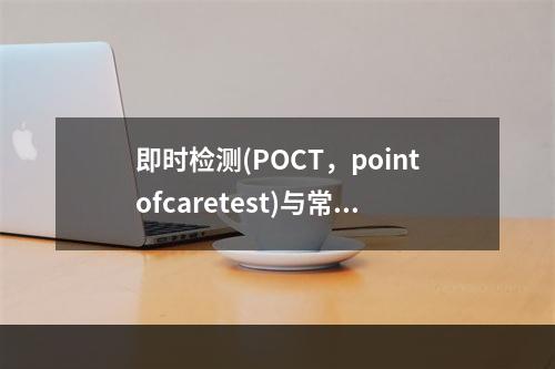 即时检测(POCT，pointofcaretest)与常规实