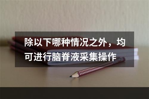 除以下哪种情况之外，均可进行脑脊液采集操作