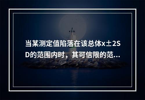 当某测定值陷落在该总体x±2SD的范围内时，其可信限的范围是