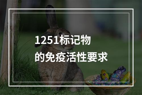 1251标记物的免疫活性要求