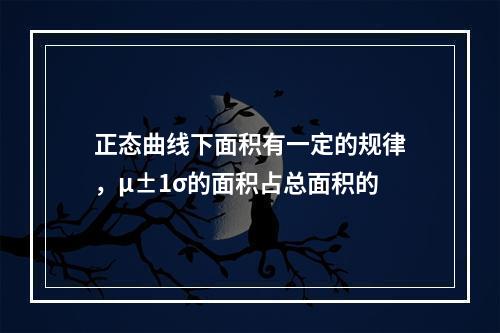 正态曲线下面积有一定的规律，μ±1σ的面积占总面积的