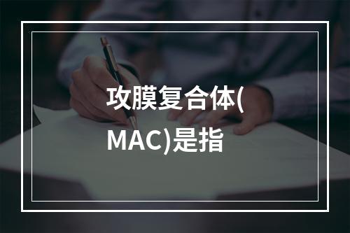 攻膜复合体(MAC)是指