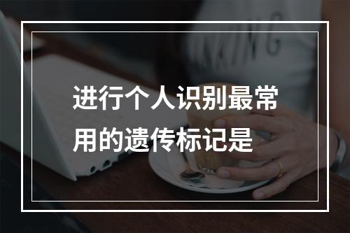 进行个人识别最常用的遗传标记是