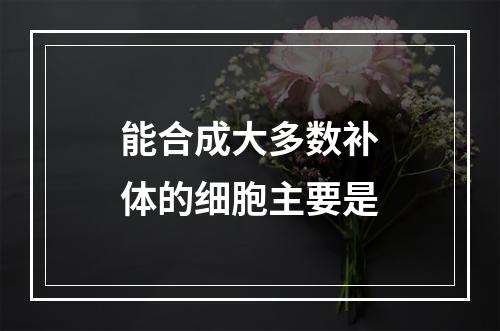 能合成大多数补体的细胞主要是