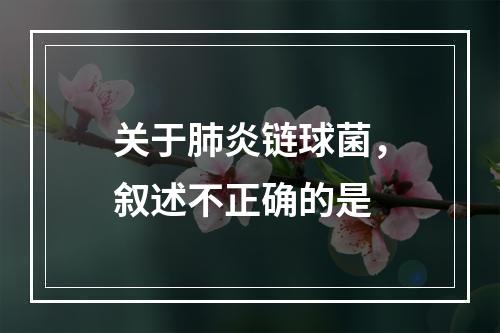 关于肺炎链球菌，叙述不正确的是