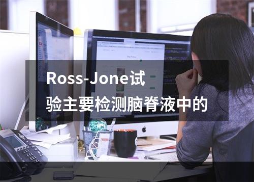 Ross-Jone试验主要检测脑脊液中的