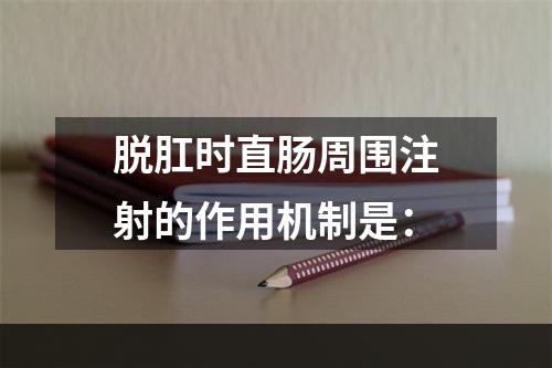 脱肛时直肠周围注射的作用机制是：