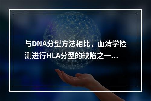 与DNA分型方法相比，血清学检测进行HLA分型的缺陷之一是