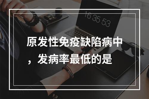 原发性免疫缺陷病中，发病率最低的是