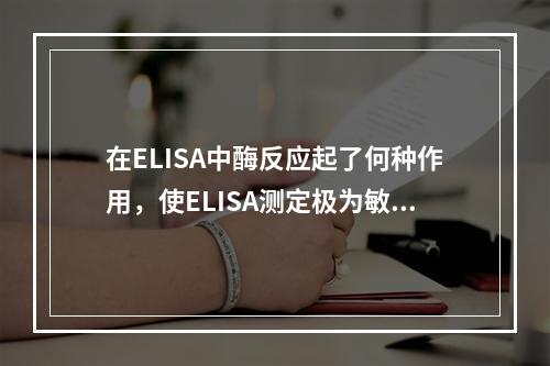 在ELISA中酶反应起了何种作用，使ELISA测定极为敏感，