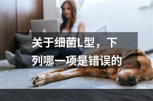 关于细菌L型，下列哪一项是错误的